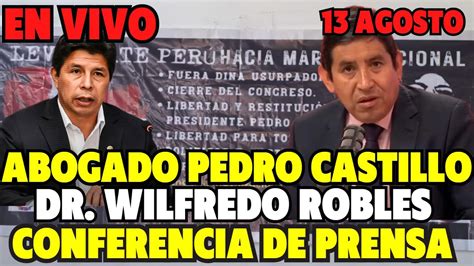 En Vivo Abogado De Pedro Castillo Wilfredo Robles Conferencia De Prensa