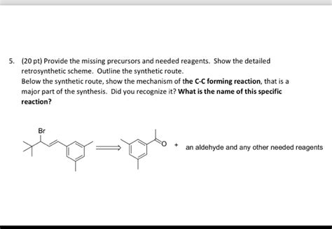 Solved Provide The Missing Precursors And Needed Reagents Show The