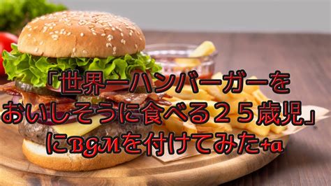 「世界一ハンバーガーをおいしそうに食べる25歳児」にbgmを付けてみたa Youtube