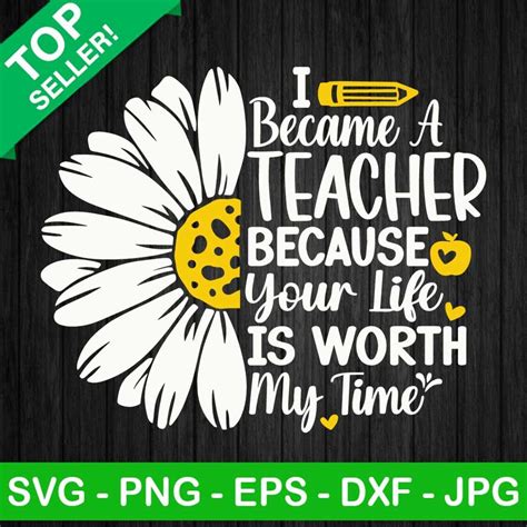 I Became A Teacher Because Your Life Is Worth My Time Svg Teacher Quotes Svg Flower Svg