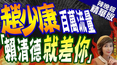 【盧秀芳辣晚報】趙少康登夜夜秀破百萬點閱 賀瓏酸賴清德就差你了｜趙少康百萬流量 賴清德就差你 精華版 中天新聞ctinews