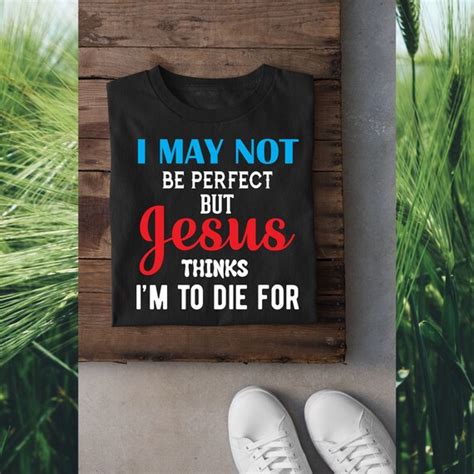 I May Not Be Perfect But Jesus Thinks Im To Die For Etsy