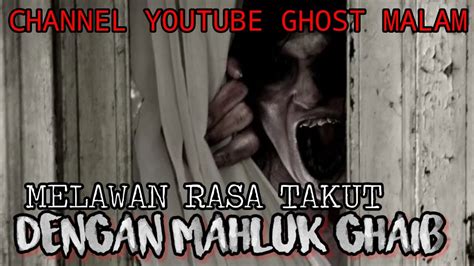 Melawan Rasa Takut Dengan Mahluk Ghaib YouTube