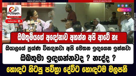 Epuwath ඔබතුමියගේ අඳෝනාව අහන්න අපි ආවේ නෑ ඔයාලගේ ප්‍රශ්ණ විසඳනවා අපි