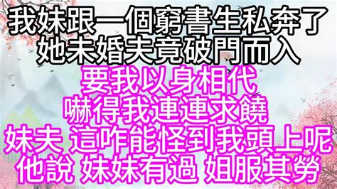 我妹跟一個窮書生私奔了，她未婚夫竟破門而入，要我以身相代，嚇得我連連求饒，妹夫，這咋能怪到我頭上呢，他說，妹妹有過，姐服其勞【幸福人生