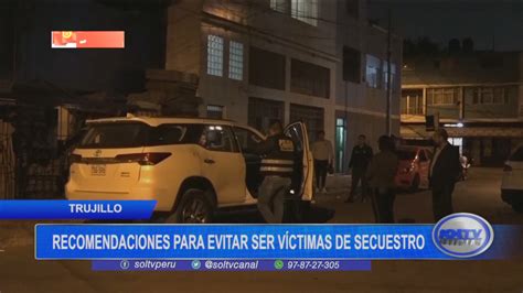 Trujillo Recomendaciones Para Evitar Ser V Ctimas De Secuestro Soltv