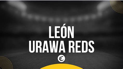 Noticias Network León vs Urawa Reds hoy a qué hora juega y dónde ver