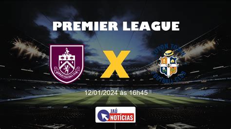 Burnley x Luton hoje 12 01 2024 onde assistir ao vivo e escalação