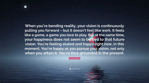 Vishen Lakhiani Quote When Youre Bending Reality Your Vision Is