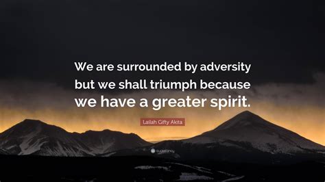 Lailah Ty Akita Quote “we Are Surrounded By Adversity But We Shall Triumph Because We Have A