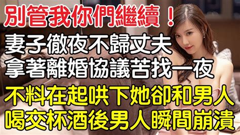 “別管我，你們繼續！”，結婚後妻子徹夜不歸丈夫拿著離婚協議苦找一夜，不料在人群的起哄下她卻和男人喝交杯酒，男人一時瞬間崩潰！｜情感｜男閨蜜