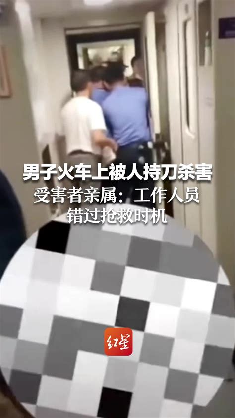 男子火车上被人持刀杀害凶手当场被抓，受害者亲属：工作人员错过抢救时机凤凰网视频凤凰网