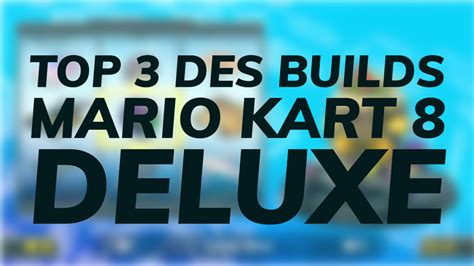 Guide Mario Kart 8 Deluxe Les 3 Meilleures Combinaisons