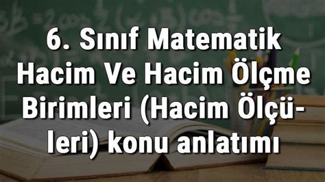 6 Sınıf Matematik Hacim Ve Hacim Ölçme Birimleri Hacim Ölçüleri konu