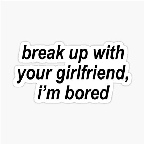 Break Up With Your Girlfriend Im Bored Sticker For Sale By Mattysus Redbubble