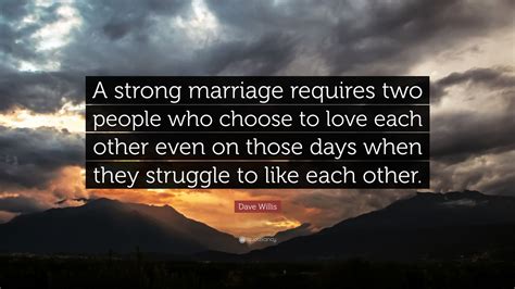 Dave Willis Quote “a Strong Marriage Requires Two People Who Choose To