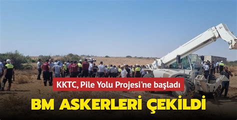 Bm Askerleri Ekildi Kktc Pile Yolu Projesi Ne Ba Lad