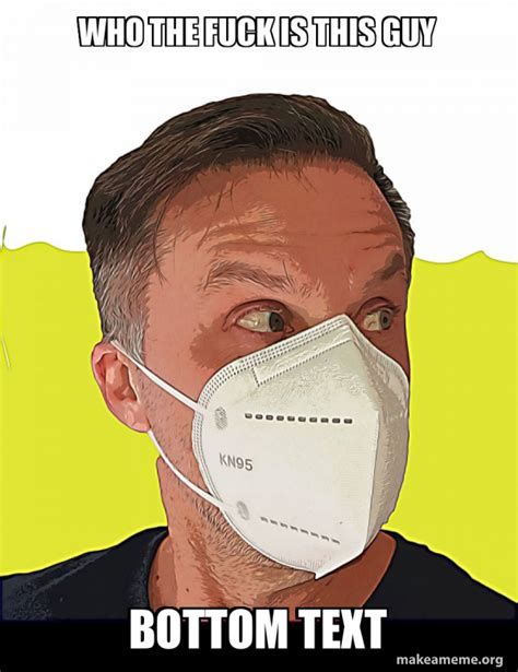 Who The Fuck Is This Guy Bottom Text Face Masks Meme Generator