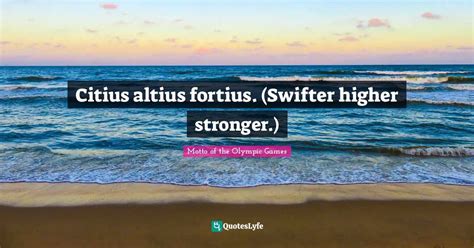 Citius Altius Fortius Swifter Higher Stronger Quote By Motto Of