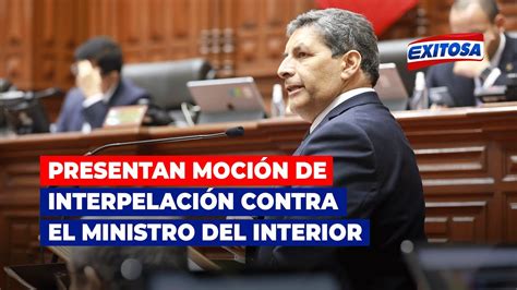 🔴🔵presentan Moción De Interpelación Contra El Ministro Del Interior