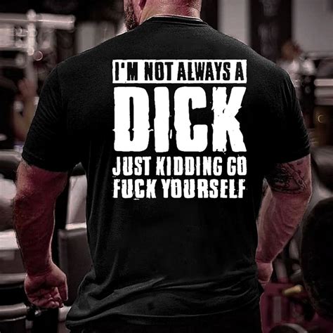 I M Not Always A Dick Just Kidding Go Fuck Yourself Cool T Shirt