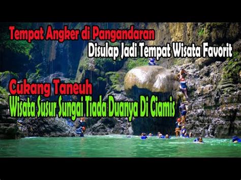 Cukang Taneuh Wisata Sungai Tiada Duanya Di Ciamistempat Angker