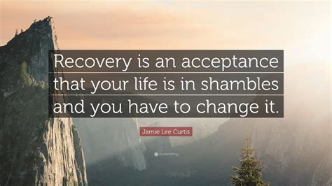 Jamie Lee Curtis Quote Recovery Is An Acceptance That Your Life Is In