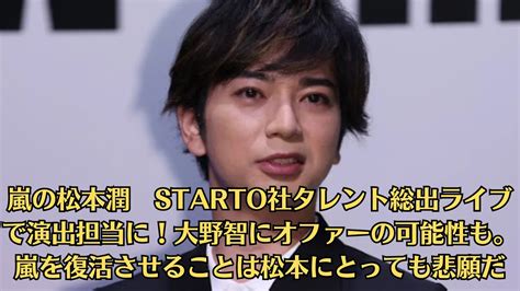 嵐の松本潤 Starto社タレント総出ライブで演出担当に！大野智にオファーの可能性も。嵐を復活させることは松本にとっても悲願だ Youtube