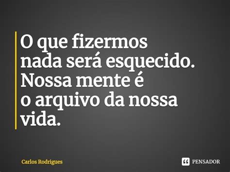 ⁠o Que Fizermos Nada Será Esquecido Carlos Rodrigues Pensador