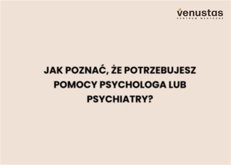 Jak poznać że potrzebujesz pomocy psychologa lub psychiatry