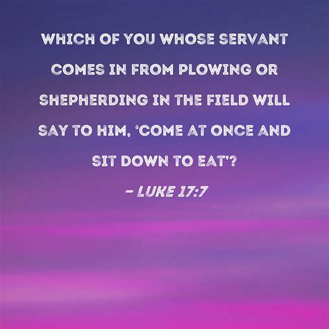 Luke 17:7 Which of you whose servant comes in from plowing or