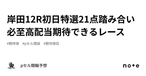 岸田12r🚴🏻‍♂️🔥初日特選👀🔥21点🔥🔥踏み合い必至🤔⁉️高配当期待できるレース🔥｜pセル競輪予想