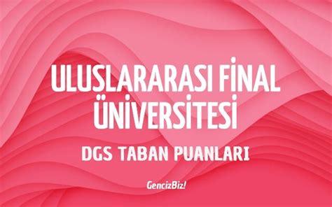 Dgs Uluslararas Final Niversitesi Taban Puanlar Gencizbiz