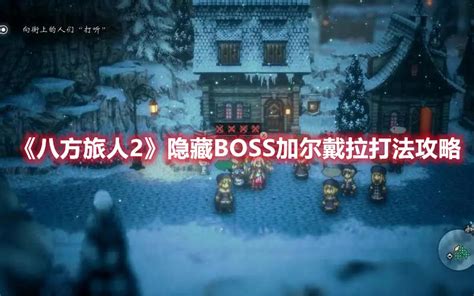 八方旅人隐藏boss（隐藏boss加尔戴拉打法攻略） 嗖啦游