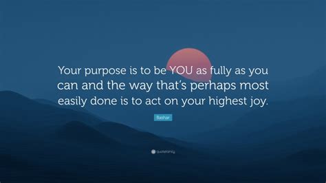 Bashar Quote Your Purpose Is To Be You As Fully As You Can And The