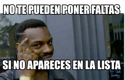 Meme Creator Funny No Te Pueden Poner Faltas Si No Apareces En La