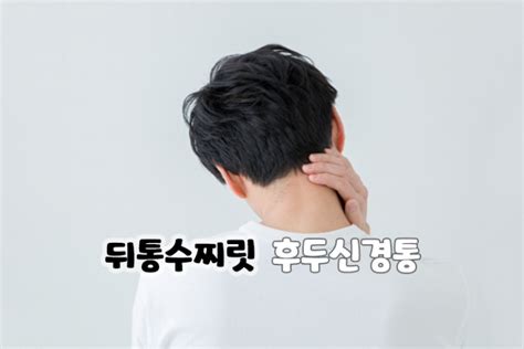 후두 신경통 증상 왼쪽 오른쪽 뒤통수 통증 찌릿 주사 네이버 블로그