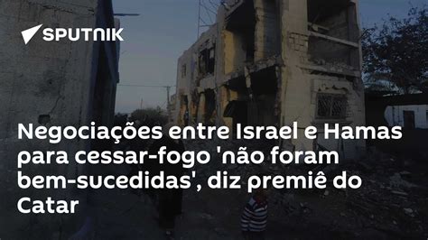 Negociações Entre Israel E Hamas Para Cessar Fogo Não Foram Bem Sucedidas Diz Premiê Do Catar