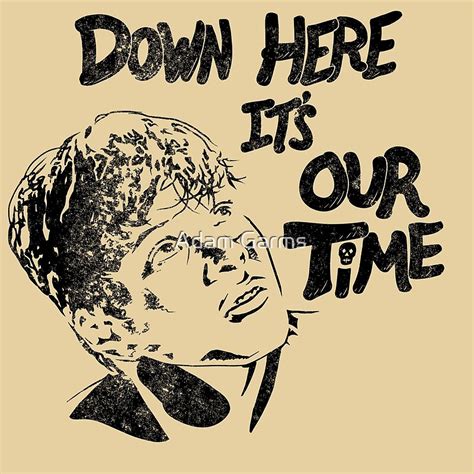 It S Our Time Down Here By Adam Garms Redbubble