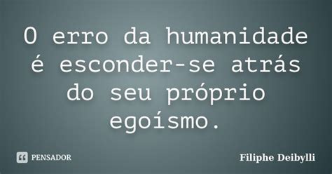 O Erro Da Humanidade é Esconder Se Filiphe Deibylli Pensador