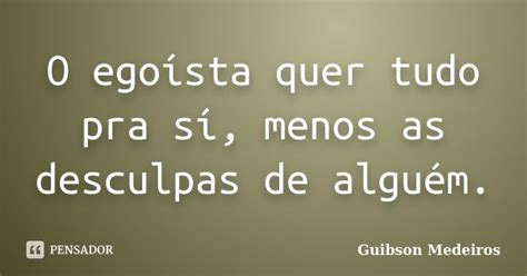 O Egoísta Quer Tudo Pra Sí Menos As Guibson Medeiros Pensador