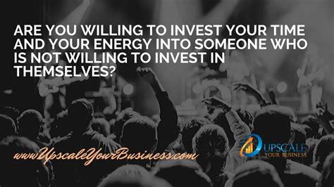 Are You Willing To Invest Your Time And Energy Into Someone Not Willing