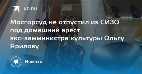 Мосгорсуд не отпустил из СИЗО под домашний арест экс замминистра культуры Ольгу Ярилову Kp Ru