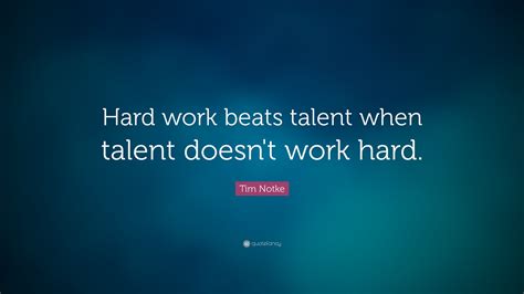 Tim Notke Quote: “Hard work beats talent when talent doesn’t work hard.”