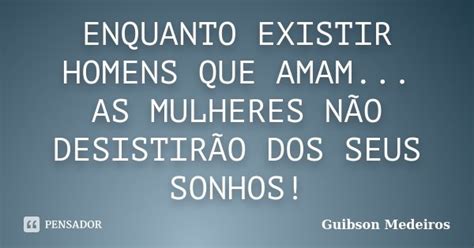 Enquanto Existir Homens Que Amam As Guibson Medeiros Pensador