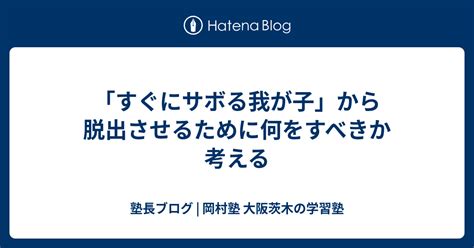 「すぐにサボる我が子」から脱出させるために何をすべきか考える 塾長ブログ 岡村塾 大阪茨木の学習塾