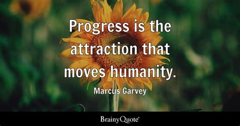 Marcus Garvey - Progress is the attraction that moves...