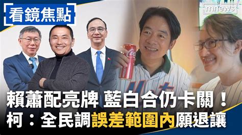 「賴蕭配」亮牌！藍白合仍卡關！柯文哲堅持「全民調」強調「誤差範圍內」願退讓當副手｜ 看鏡焦點 鏡新聞 Youtube