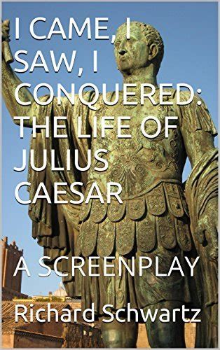 I Came I Saw I Conquered The Life Of Julius Caesar A Screenplay By