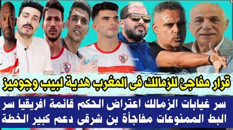 قرار مفاجئ للزمالك فى المغرب هدية لبيب وجوميز سر غيابات الزمالك اعتراض